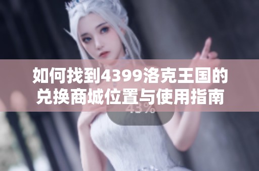 如何找到4399洛克王国的兑换商城位置与使用指南