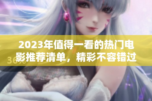 2023年值得一看的热门电影推荐清单，精彩不容错过