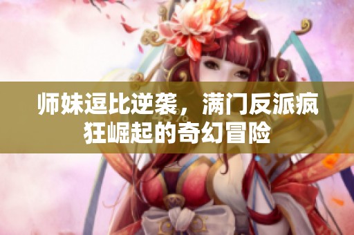 师妹逗比逆袭，满门反派疯狂崛起的奇幻冒险