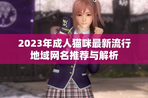 2023年成人猫咪最新流行地域网名推荐与解析