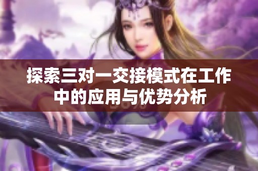 探索三对一交接模式在工作中的应用与优势分析