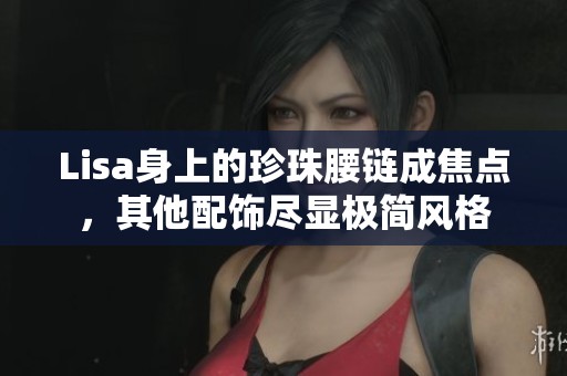 Lisa身上的珍珠腰链成焦点，其他配饰尽显极简风格
