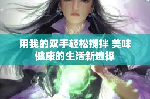 用我的双手轻松搅拌 美味健康的生活新选择