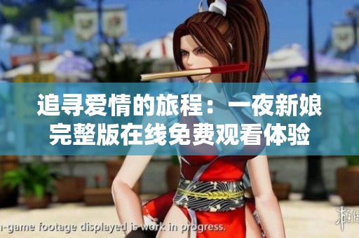 追寻爱情的旅程：一夜新娘完整版在线免费观看体验