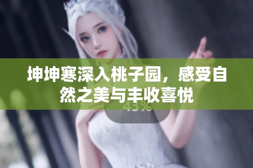坤坤寒深入桃子园，感受自然之美与丰收喜悦