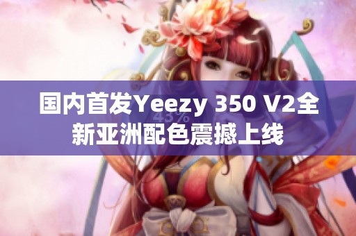国内首发Yeezy 350 V2全新亚洲配色震撼上线