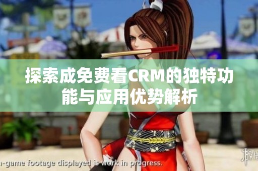 探索成免费看CRM的独特功能与应用优势解析