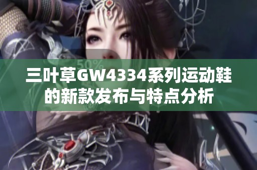三叶草GW4334系列运动鞋的新款发布与特点分析