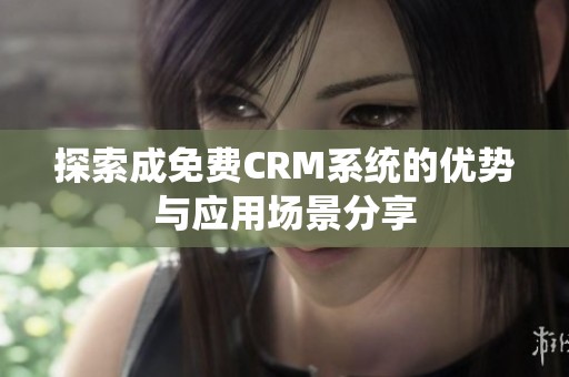 探索成免费CRM系统的优势与应用场景分享