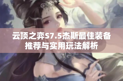 云顶之弈S7.5杰斯最佳装备推荐与实用玩法解析