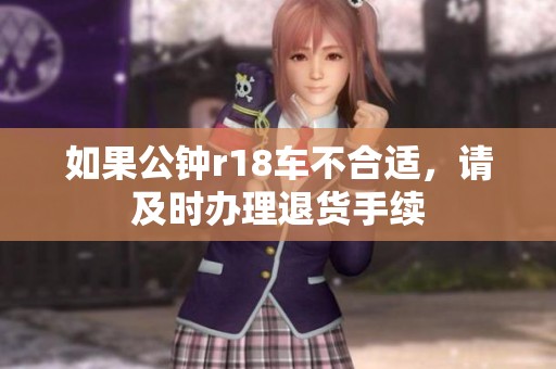如果公钟r18车不合适，请及时办理退货手续