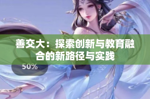 善交大：探索创新与教育融合的新路径与实践