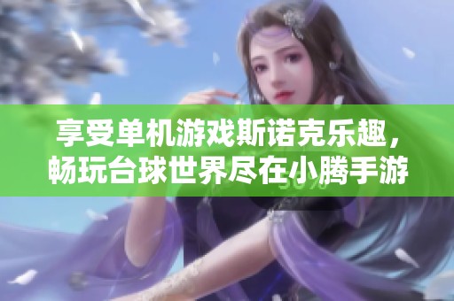 享受单机游戏斯诺克乐趣，畅玩台球世界尽在小腾手游网