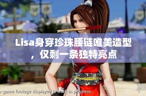Lisa身穿珍珠腰链唯美造型，仅剩一条独特亮点