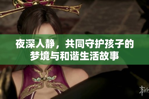 夜深人静，共同守护孩子的梦境与和谐生活故事