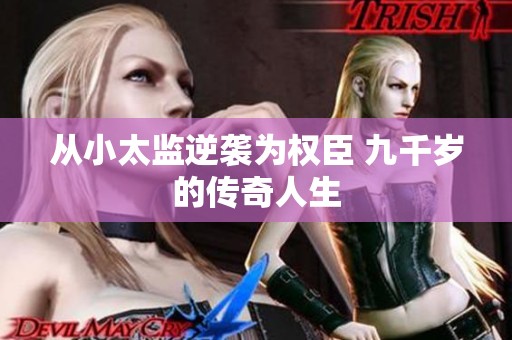 从小太监逆袭为权臣 九千岁的传奇人生