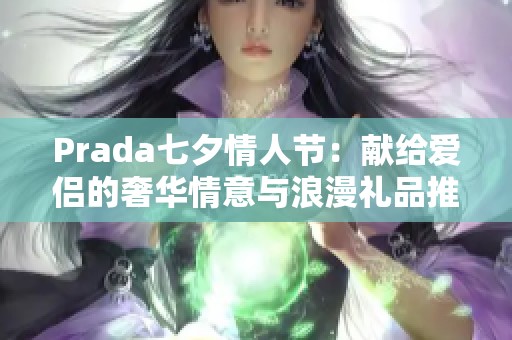 Prada七夕情人节：献给爱侣的奢华情意与浪漫礼品推荐