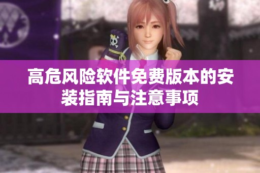 高危风险软件免费版本的安装指南与注意事项