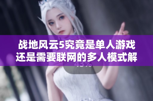 战地风云5究竟是单人游戏还是需要联网的多人模式解析