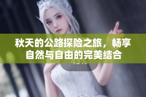 秋天的公路探险之旅，畅享自然与自由的完美结合