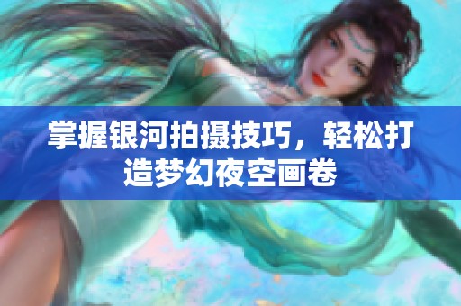 掌握银河拍摄技巧，轻松打造梦幻夜空画卷