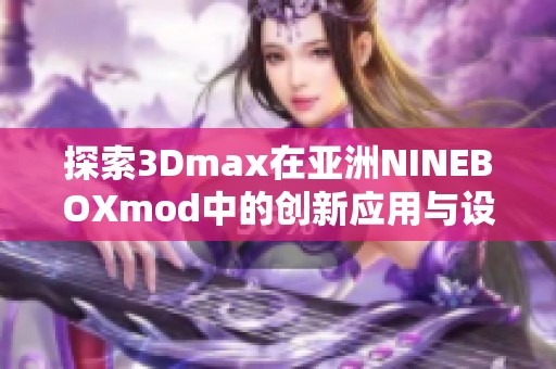 探索3Dmax在亚洲NINEBOXmod中的创新应用与设计魅力