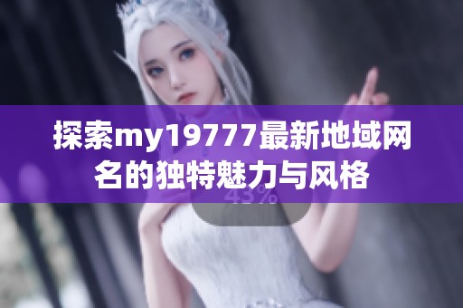 探索my19777最新地域网名的独特魅力与风格
