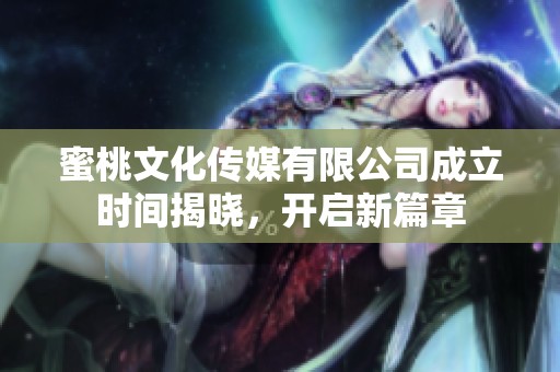 蜜桃文化传媒有限公司成立时间揭晓，开启新篇章