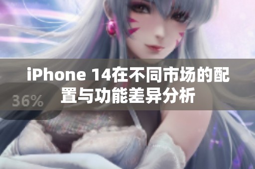 iPhone 14在不同市场的配置与功能差异分析