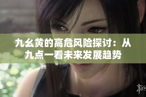 九幺黄的高危风险探讨：从九点一看未来发展趋势