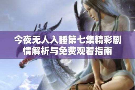 今夜无人入睡第七集精彩剧情解析与免费观看指南