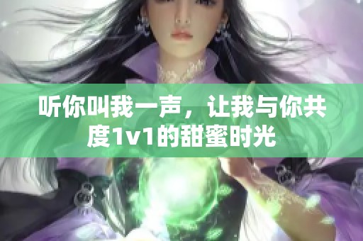 听你叫我一声，让我与你共度1v1的甜蜜时光