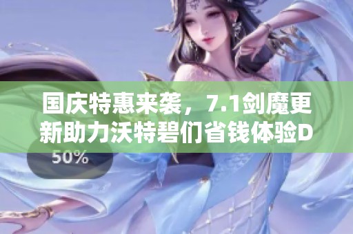 国庆特惠来袭，7.1剑魔更新助力沃特碧们省钱体验DNF乐趣