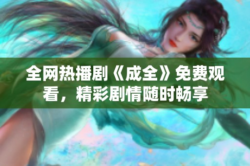 全网热播剧《成全》免费观看，精彩剧情随时畅享