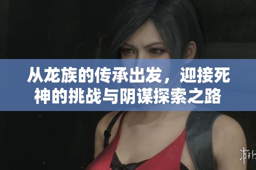 从龙族的传承出发，迎接死神的挑战与阴谋探索之路
