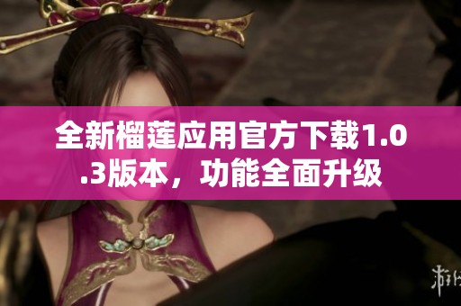 全新榴莲应用官方下载1.0.3版本，功能全面升级