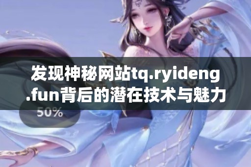 发现神秘网站tq.ryideng.fun背后的潜在技术与魅力