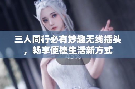 三人同行必有妙趣无线插头，畅享便捷生活新方式