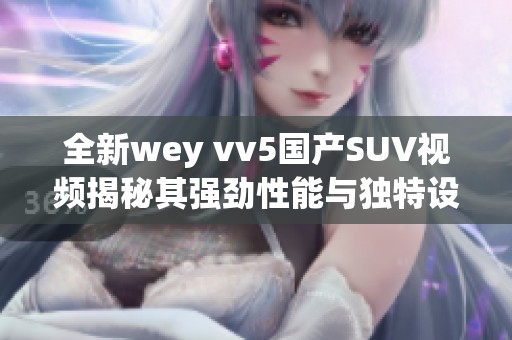 全新wey vv5国产SUV视频揭秘其强劲性能与独特设计