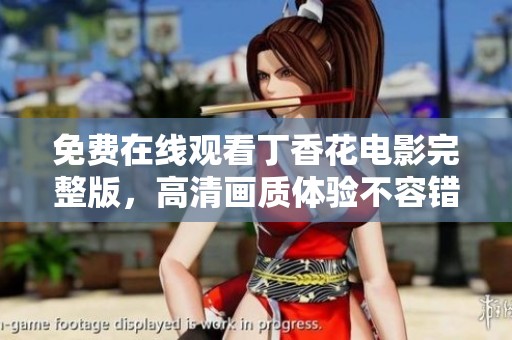 免费在线观看丁香花电影完整版，高清画质体验不容错过