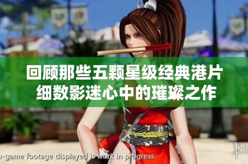 回顾那些五颗星级经典港片 细数影迷心中的璀璨之作