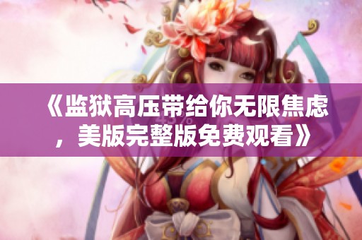 《监狱高压带给你无限焦虑，美版完整版免费观看》