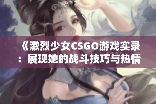 《激烈少女CSGO游戏实录：展现她的战斗技巧与热情》