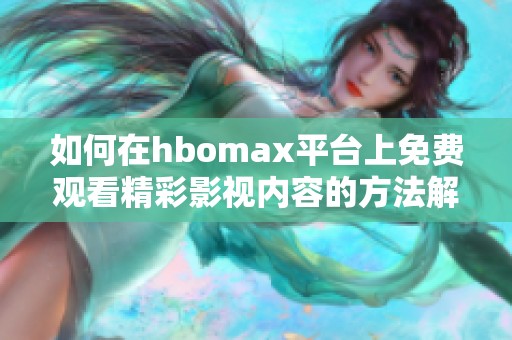 如何在hbomax平台上免费观看精彩影视内容的方法解析