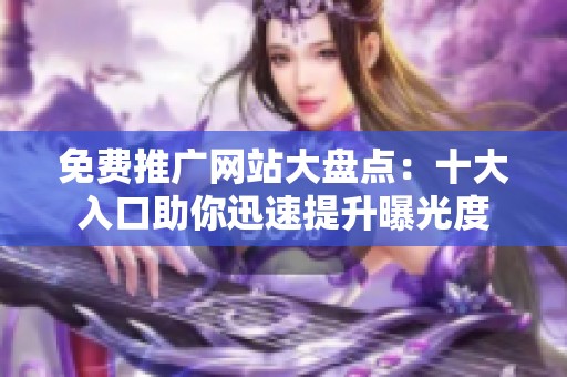免费推广网站大盘点：十大入口助你迅速提升曝光度