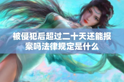 被侵犯后超过二十天还能报案吗法律规定是什么