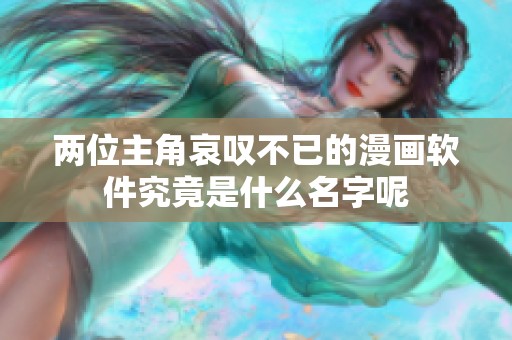 两位主角哀叹不已的漫画软件究竟是什么名字呢