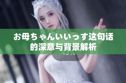 お母ちゃんいいっす这句话的深意与背景解析