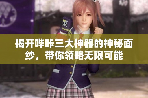 揭开哔咔三大神器的神秘面纱，带你领略无限可能