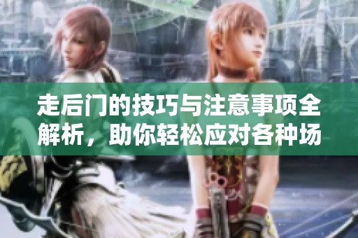 走后门的技巧与注意事项全解析，助你轻松应对各种场合